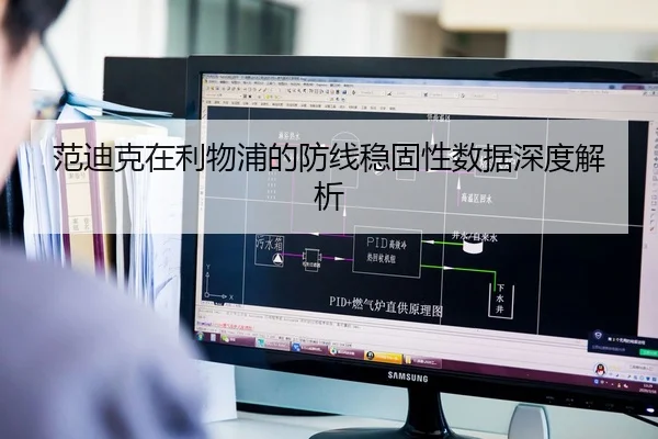 范迪克在利物浦的防线稳固性数据深度解析